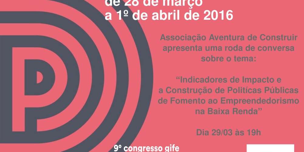 A Aventura de Construir organiza na Semana do Investimento Social do 9º Congresso GIFE - a roda de conversa: “Indicadores de Impacto e a construção de políticas públicas de fomento ao empreendedorismo na baixa renda”